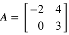 Matrix A displayed as a 2x2 matrix with elements -2, 4 in the first row and 0, 3 in the second row.