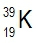 Isotope 39K with atomic mass 39 and atomic number 19.