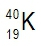 Isotope 40K with atomic mass 40 and atomic number 19.