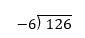 A long division problem showing 126 divided by -6 with the division bracket and numbers arranged for calculation.