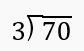 Long division problem showing 70 divided by 3 with space to find quotient and remainder.