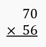 Multiplication problem showing 70 multiplied by 56 with the multiplication sign and numbers aligned vertically.
