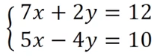 System of two linear equations: 7x + 2y = 12 and 5x - 4y = 10, for solving by elimination or substitution.