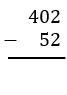 Vertical subtraction problem showing 402 minus 52 with a line underneath for the difference.