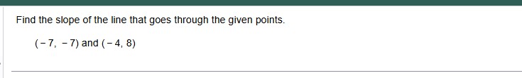 Find the slope of the line that goes through the given points (-7, -7) and (-4, 8)