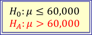 Null and Alternative Hypothesis Example: H0: μ ≤ 60,000, HA: μ > 60,000