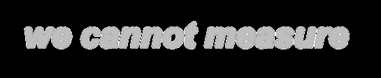 we cannot measure
