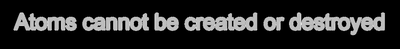 Atoms cannot be created or destroyed