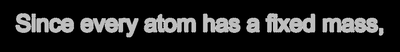 Since every atom has a fixed mass,
