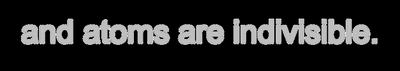 and atoms are indivisible.
