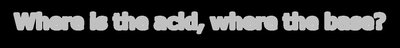 Where is the acid, where the base?