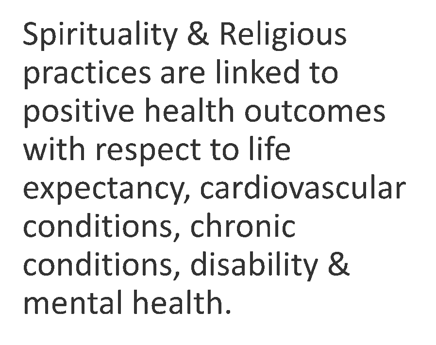 Text: Spirituality & Religious practices are linked to positive health outcomes with respect to life expectancy, cardiovascular conditions, chronic conditions, disability & mental health.