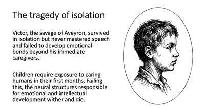 Victor, the savage of Aveyron, survived in isolation but never mastered speech and failed to develop emotional bonds.