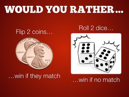 Would you rather: flip 2 coins or roll 2 dice?